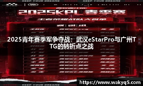 2025青年赛季军争夺战：武汉eStarPro与广州TTG的转折点之战
