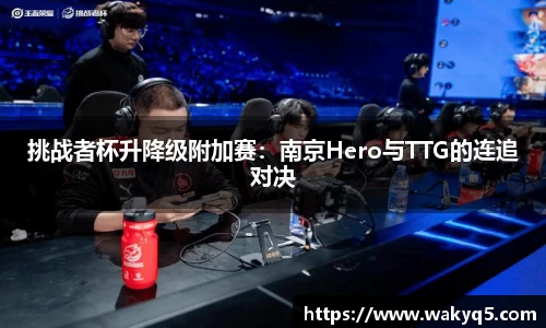 挑战者杯升降级附加赛：南京Hero与TTG的连追对决