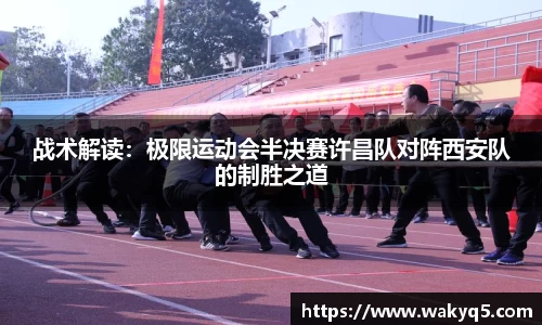 战术解读：极限运动会半决赛许昌队对阵西安队的制胜之道