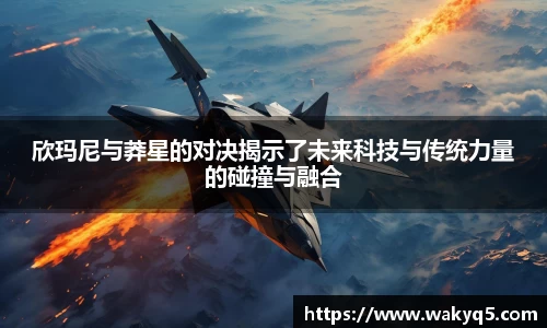 欣玛尼与莽星的对决揭示了未来科技与传统力量的碰撞与融合